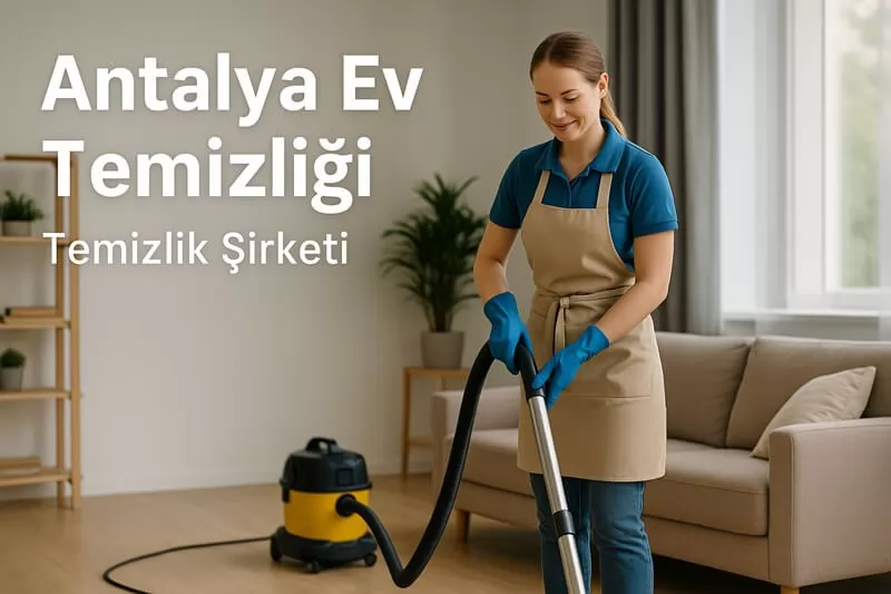 Antalya Ev Temizliği | 2026 Güncel Rehber ve Temizlik Şirketleri